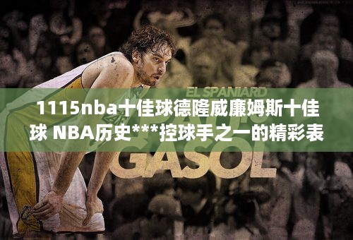 1115nba十佳球德隆威廉姆斯十佳球 NBA历史***控球手之一的精彩表现 