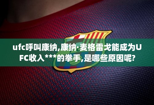 ufc呼叫康纳,康纳·麦格雷戈能成为UFC收入***的拳手,是哪些原因呢?