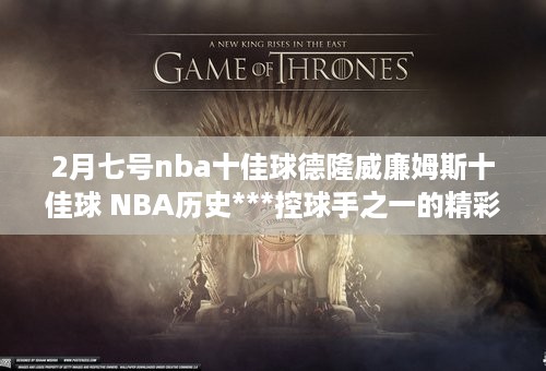 2月七号nba十佳球德隆威廉姆斯十佳球 NBA历史***控球手之一的精彩表现 