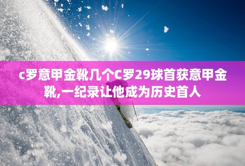 c罗意甲金靴几个C罗29球首获意甲金靴,一纪录让他成为历史首人