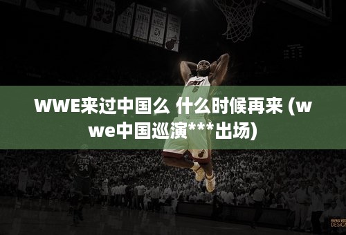 WWE来过中国么 什么时候再来 (wwe中国巡演***出场)