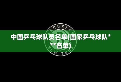 中国乒乓球队员名单(国家乒乓球队***名单)