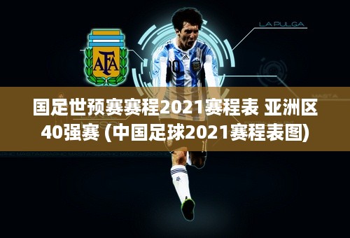 国足世预赛赛程2021赛程表 亚洲区40强赛 (中国足球2021赛程表图)