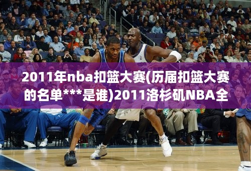 2011年nba扣篮大赛(历届扣篮大赛的名单***是谁)2011洛杉矶NBA全明星扣篮大赛和三分球大赛的参赛队员名单