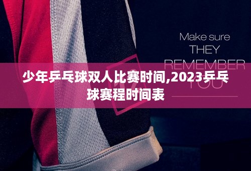 少年乒乓球双人比赛时间,2023乒乓球赛程时间表