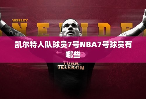 凯尔特人队球员7号NBA7号球员有哪些