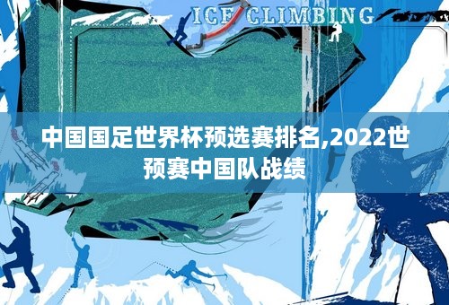 中国国足世界杯预选赛排名,2022世预赛中国队战绩