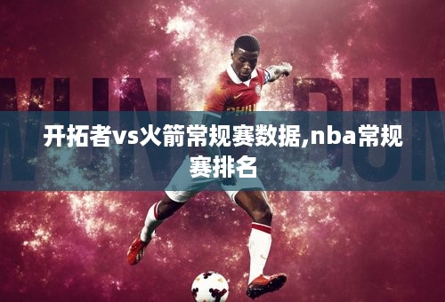 开拓者vs火箭常规赛数据,nba常规赛排名