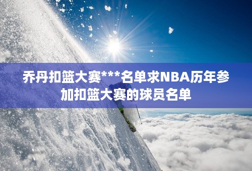 乔丹扣篮大赛***名单求NBA历年参加扣篮大赛的球员名单