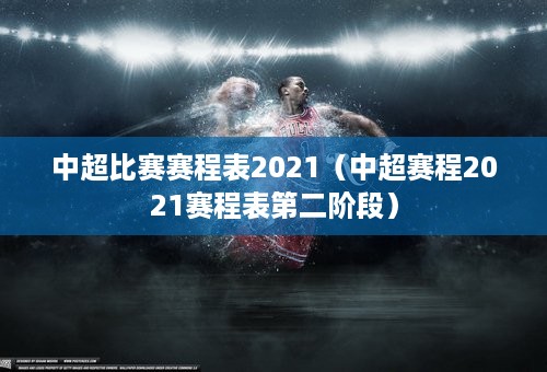 中超比赛赛程表2021（中超赛程2021赛程表第二阶段）