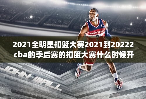 2021全明星扣篮大赛2021到20222 cba的季后赛的扣篮大赛什么时候开打 