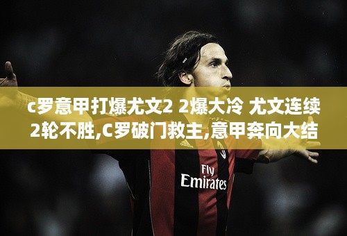 c罗意甲打爆尤文2 2爆大冷 尤文连续2轮不胜,C罗破门救主,意甲奔向大结局