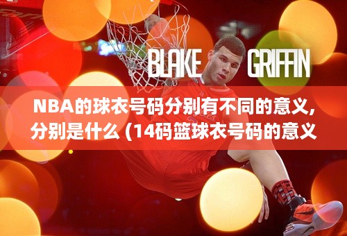 NBA的球衣号码分别有不同的意义,分别是什么 (14码篮球衣号码的意义)