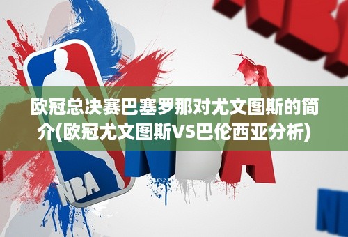 欧冠总决赛巴塞罗那对尤文图斯的简介(欧冠尤文图斯VS巴伦西亚分析)