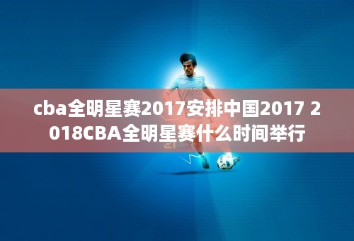 cba全明星赛2017安排中国2017 2018CBA全明星赛什么时间举行