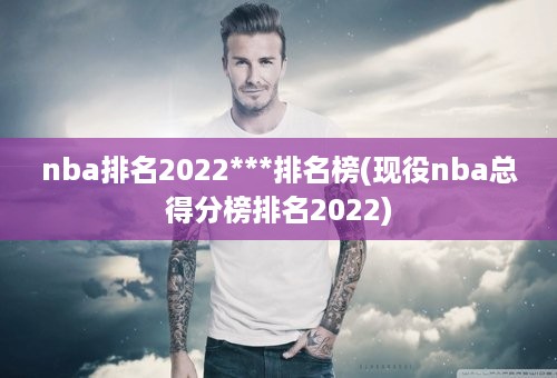 nba排名2022***排名榜(现役nba总得分榜排名2022)