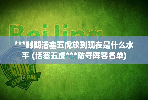 ***时期活塞五虎放到现在是什么水平 (活塞五虎***防守阵容名单)