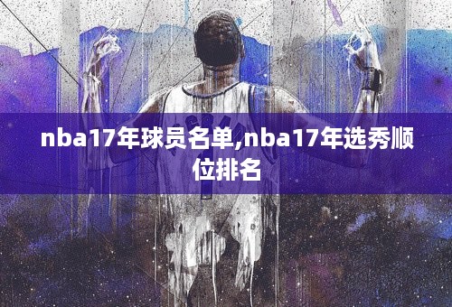 nba17年球员名单,nba17年选秀顺位排名