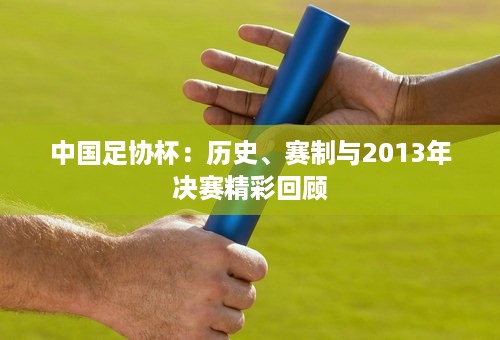 中国足协杯：历史、赛制与2013年决赛精彩回顾