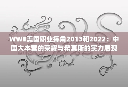 WWE美国职业摔角2013和2022：中国大本营的荣耀与希莫斯的实力展现