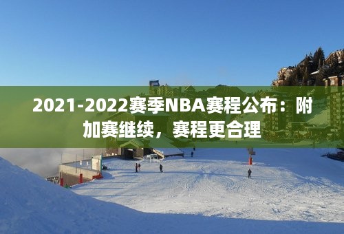 2021-2022赛季NBA赛程公布：附加赛继续，赛程更合理