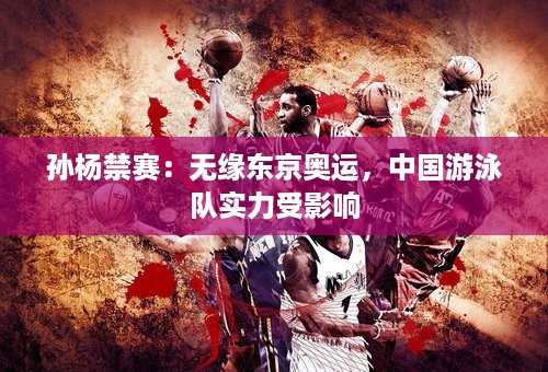 孙杨禁赛：无缘东京奥运，中国游泳队实力受影响