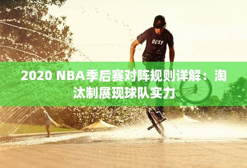 2020 NBA季后赛对阵规则详解：淘汰制展现球队实力