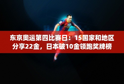 东京奥运第四比赛日：15国家和地区分享22金，日本破10金领跑奖牌榜