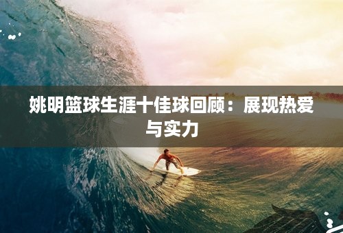 姚明篮球生涯十佳球回顾：展现热爱与实力