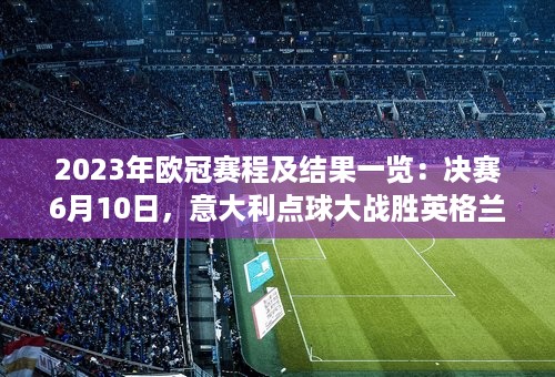 2023年欧冠赛程及结果一览：决赛6月10日，意大利点球大战胜英格兰