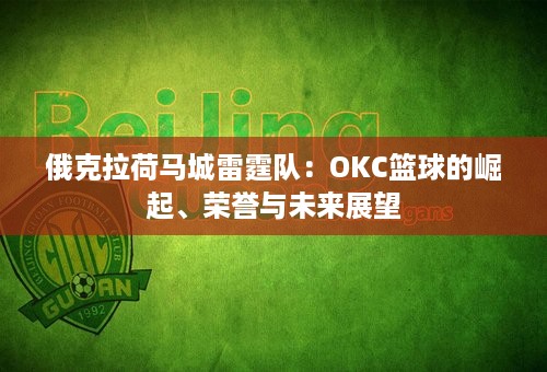 俄克拉荷马城雷霆队：OKC篮球的崛起、荣誉与未来展望