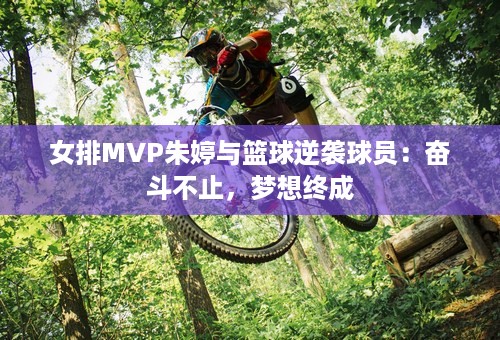 女排MVP朱婷与篮球逆袭球员：奋斗不止，梦想终成