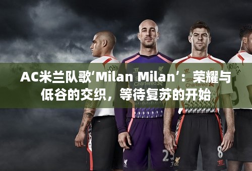 AC米兰队歌‘Milan Milan’：荣耀与低谷的交织，等待复苏的开始