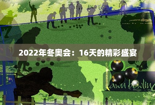 2022年冬奥会：16天的精彩盛宴