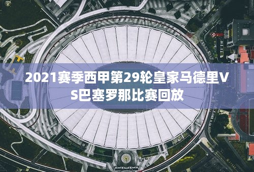 2021赛季西甲第29轮皇家马德里VS巴塞罗那比赛回放