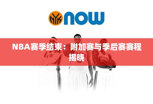 NBA赛季结束：附加赛与季后赛赛程揭晓