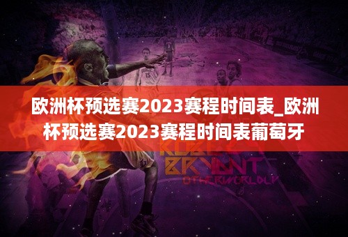 欧洲杯预选赛2023赛程时间表_欧洲杯预选赛2023赛程时间表葡萄牙