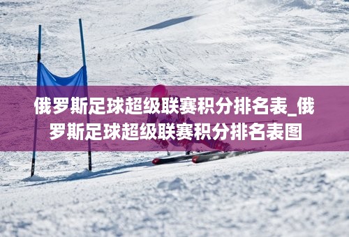 俄罗斯足球超级联赛积分排名表_俄罗斯足球超级联赛积分排名表图