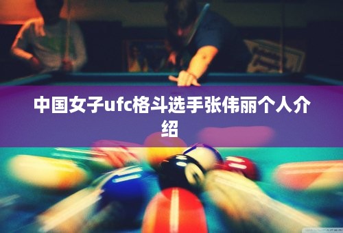 中国女子ufc格斗选手张伟丽个人介绍 