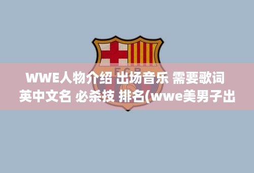 WWE人物介绍 出场音乐 需要歌词 英中文名 必杀技 排名(wwe美男子出场)