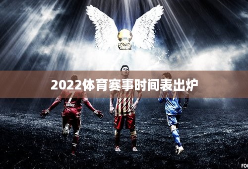 2022体育赛事时间表出炉