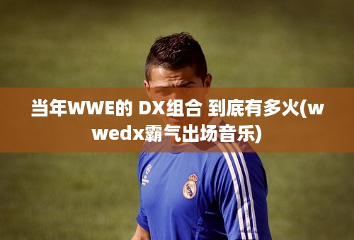 当年WWE的 DX组合 到底有多火(wwedx霸气出场音乐)