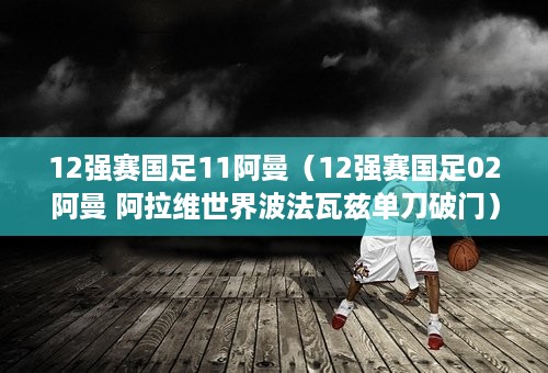 12强赛国足11阿曼（12强赛国足02阿曼 阿拉维世界波法瓦兹单刀破门）