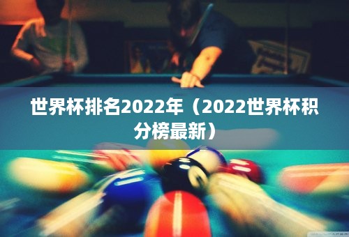 世界杯排名2022年（2022世界杯积分榜最新）