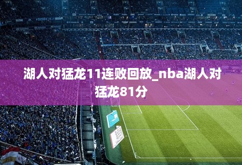  湖人对猛龙11连败回放_nba湖人对猛龙81分