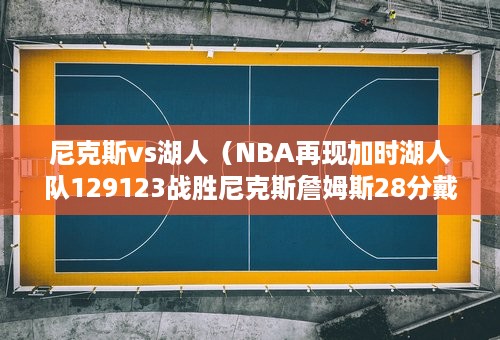 尼克斯vs湖人（NBA再现加时湖人队129123战胜尼克斯詹姆斯28分戴维斯27分）