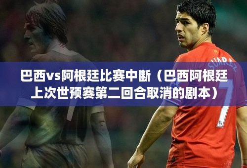 巴西vs阿根廷比赛中断（巴西阿根廷上次世预赛第二回合取消的剧本）