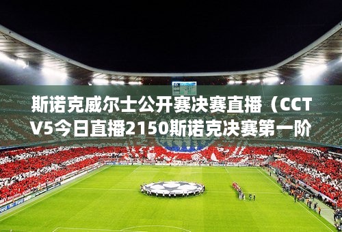 斯诺克威尔士公开赛决赛直播（CCTV5今日直播2150斯诺克决赛第一阶段乔佩里vs特鲁姆普）