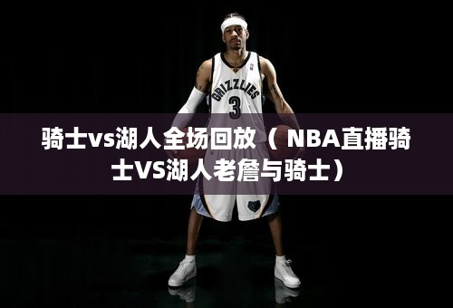 骑士vs湖人全场回放（ NBA直播骑士VS湖人老詹与骑士）