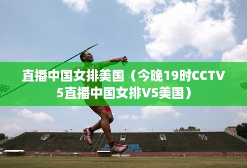 直播中国女排美国（今晚19时CCTV5直播中国女排VS美国）